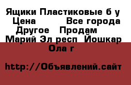 Ящики Пластиковые б/у › Цена ­ 130 - Все города Другое » Продам   . Марий Эл респ.,Йошкар-Ола г.